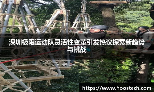 深圳极限运动队灵活性变革引发热议探索新趋势与挑战