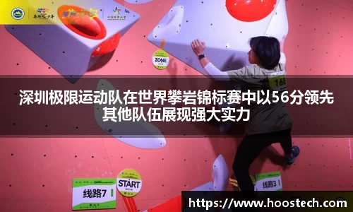 深圳极限运动队在世界攀岩锦标赛中以56分领先其他队伍展现强大实力