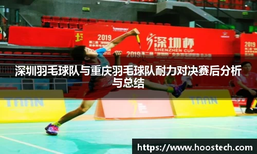 深圳羽毛球队与重庆羽毛球队耐力对决赛后分析与总结